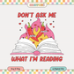 Don't Ask What I'm Reading PNG SVG | SMUT Sublimation | Bookish Tshirt Design