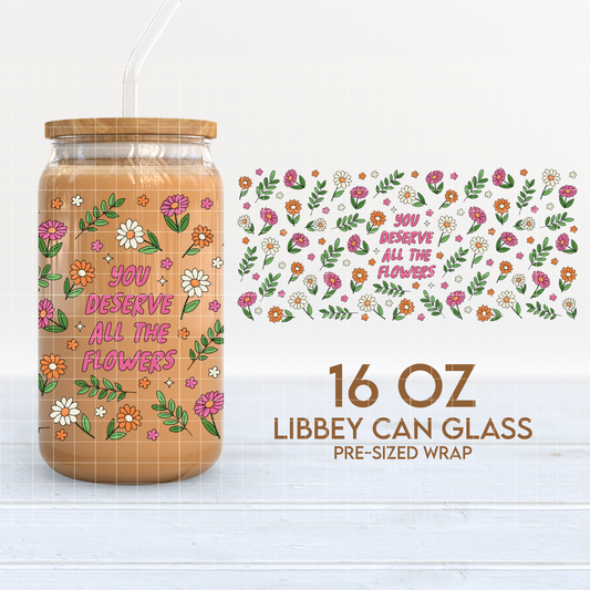 You Deserve all The Flowers Cup Wrap | Self Love 16oz Libbey Can Glass | PNG SVG